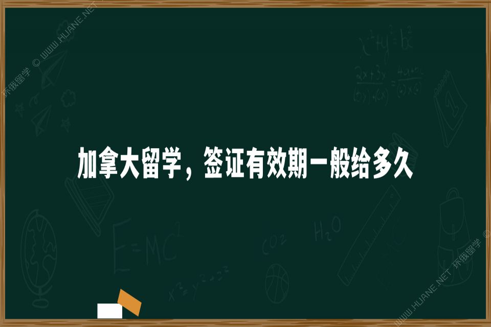 加拿大留學(xué)，簽證有效期一般給多久